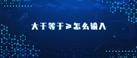 大于等于怎么输入？(函数大于等于怎么输入数字呢)